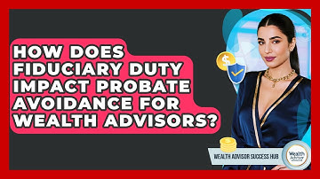 How Does Fiduciary Duty Impact Probate Avoidance For Wealth Advisors? - Wealth Advisor Success Hub