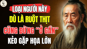 Cổ Nhân Dạy – Những kiểu NGƯỜI THÂN RUỘT THỊT càng Ở GẦN càng HẠI ĐỜI bạn | Triết Lý Sống