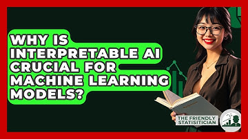 Why Is Interpretable AI Crucial For Machine Learning Models? - The Friendly Statistician
