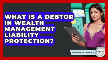 What Is A Debtor In Wealth Management Liability Protection? - Wealth Advisor Success Hub