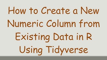 How to Create a New Numeric Column from Existing Data in R Using Tidyverse