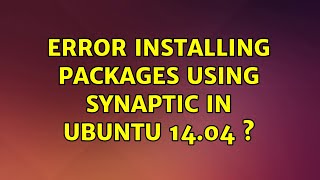 Ubuntu: Error installing packages using Synaptic in Ubuntu 14.04  (2 Solutions!!)