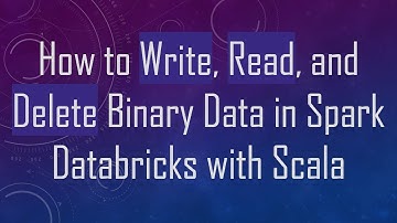 How to Write, Read, and Delete Binary Data in Spark Databricks with Scala