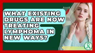 What Existing Drugs Are Now Treating Lymphoma In New Ways? - Lymphoma Support Network