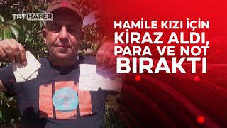 Hamile kızı için kiraz aldı, para ve not bıraktı