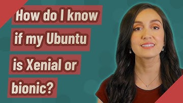 How do I know if my Ubuntu is Xenial or bionic?