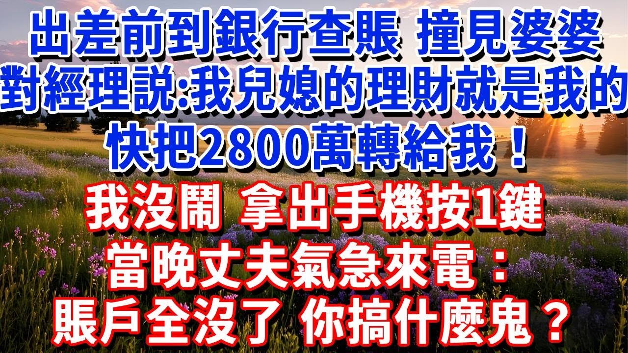 出差前到銀行查賬，撞見婆婆對經理説：我兒媳的理財就是我的，快把2800萬轉給我！我沒鬧，拿出手機按1鍵，當晚丈夫氣急來電：賬戶全沒了，你搞什麼鬼？#小魚故事會#為人處世#人生感悟#中老年生活