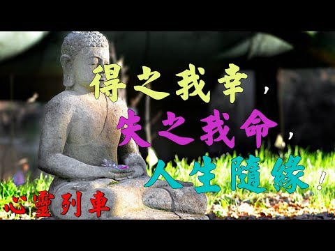 【心靈列車 】 得之我幸，失之我命，人生隨緣！：若不能相隨一生，就靜享一時；若能真情相守，就一定會長久；所以，人生所求，得之可喜，不得無憂。