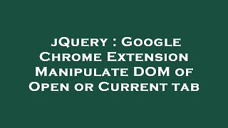 jQuery : Google Chrome Extension Manipulate DOM of Open or Current tab