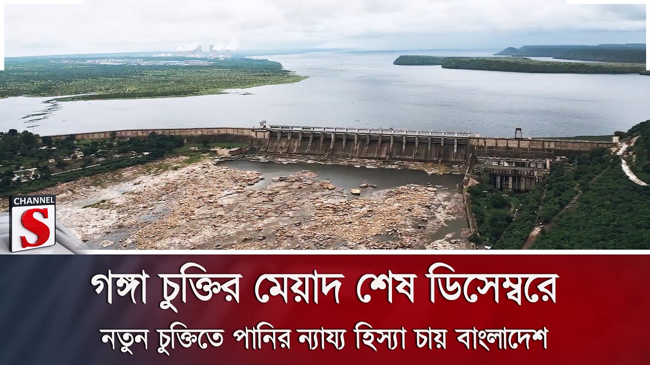 গঙ্গা চুক্তির মেয়াদ শেষ ডিসেম্বরে; নতুন চুক্তিতে পানির ন্যায্য হিস্যা চায় বাংলাদেশ | Channel S