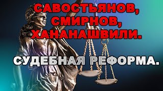 Савостьянов, Смирнов, Хананашвили. СУДЕБНАЯ РЕФОРМА.