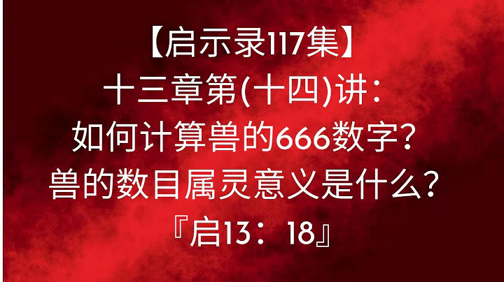 【启示录117集】十三章第(十四)讲：如何计算兽的666数字？​兽的数目属灵意义是什么？‘启13：18​’- 廖鸿图牧师博士​ - 天天要闻