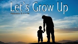 Let's Grow Up - Hebrews 5:11-14