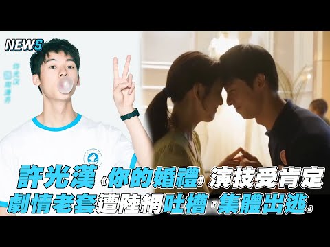 【許光漢】《你的婚禮》演技受肯定 劇情老套遭陸網吐槽「集體出逃」