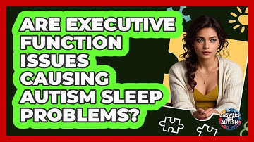 Are Executive Function Issues Causing Autism Sleep Problems? - Answers About Autism