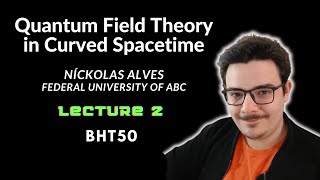 BHT50 - Quantum Field Theory in Curved Spacetime - Níckolas Alves - Lecture 2