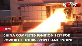 China Completes Ignition Test for Powerful Liquid-Propellant Engine