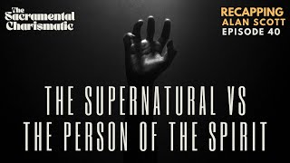 Ep 40: Recapping Alan Scott & the Culture of the "Supernatural" vs the Person of the Holy Spirit