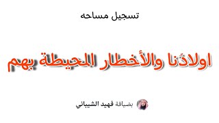 اولادنا والأخطار المحيطة بهم تسجيل_مساحه