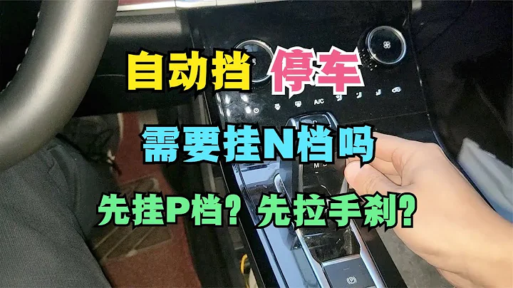 自动挡车型停车，到底要不要挂N档过渡，先拉手刹还是先挂P档？ - 天天要闻