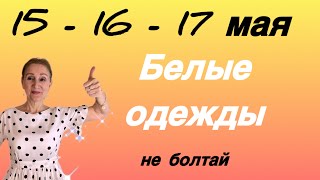 🔴 15 - 16 - 17 мая 🔴 Проверяй - не болтай … БЕЛЫЕ ОДЕЖДЫ