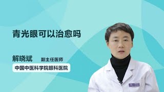 青光眼可以治愈吗 解晓斌 中国中医科学院眼科医院