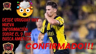 🔥CONFIRMADO!!!🚨DESDE URUGUAY HAY NUEVAS INFORMACIONES💥SOBRE EL 9 QUE BUSCA EL AMÉRICA