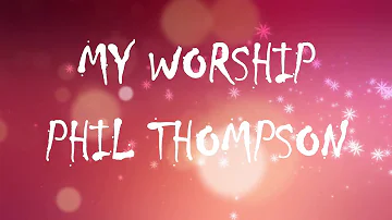 All Of My Worship Phil Thompson Lyric Video