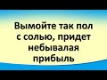 Вымойте пол с солью, придет небывалая прибыль. Ритуал очищения дома от негатива. Результат на утро