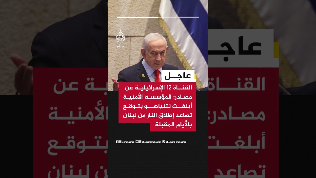 القناة 12 الإسرائيلية عن مصادر المؤسسة الأمنية أبلغت نتنياهو بتوقع تصاعد إطلاق النار من لبنان