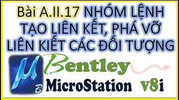 Bài A.II.17. NHÓM LỆNH TẠO LIÊN KẾT, PHÁ VỠ LIÊN KIẾT CÁC ĐỐI TƯỢNG (Phần Mềm MICROSTATION V8i)