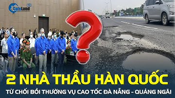 Vì sao hai nhà thầu Hàn Quốc TỪ CHỐI BỒI THƯỜNG vụ Cao tốc Đà Nẵng - Quảng Ngãi? | CafeLand