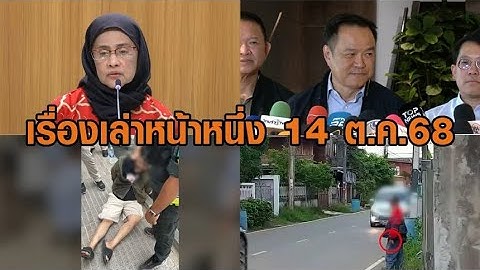 เรื่องเล่าหน้าหนึ่ง 14 ต.ค.68 อนุทินแจงแก้ รธน. - กัน จอมพลัง ยกเลิกรถแห่ - เมากัญชาพกปืนกลางสยาม