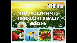 ЧТО УХОДИТ И ЧТО ПРИХОДИТ В ВАШУ ЖИЗНЬ В ИЮНЕ!