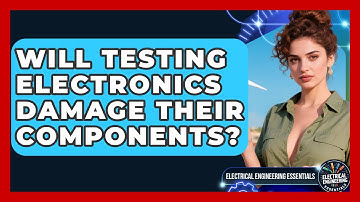 Will Testing Electronics Damage Their Components? | Electrical Engineering Essentials News