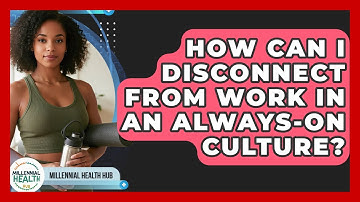 How Can I Disconnect From Work In An Always-on Culture? - Millennial Health Hub