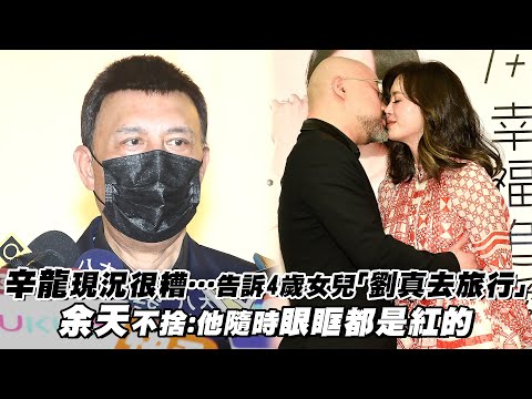 辛龍現況很糟…告訴4歲女兒「劉真去旅行」 余天不捨：他隨時眼眶都是紅的