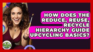 How Does The Reduce, Reuse, Recycle Hierarchy Guide Upcycling Basics? - The Upcycle Lab
