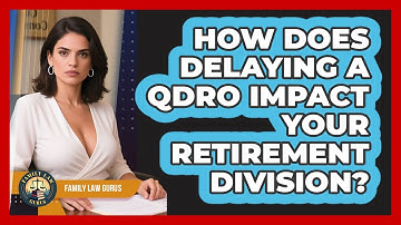 How Does Delaying A QDRO Impact Your Retirement Division? - Family Law Gurus