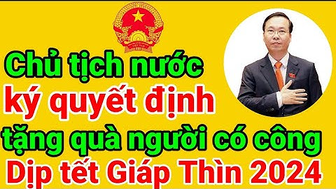 Chủ tịch nước ký quyết định tặng quà người có công dịp Tết Nguyên Đán Giáp Thìn 2024