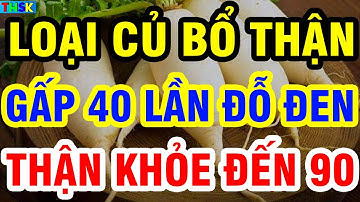 Người Cao Tuổi Ăn 7 Loại Củ BỔ THẬN GẤP 40 Lần Đỗ Đen Này, Càng Ăn Thận Càng Khỏe Đến 90
