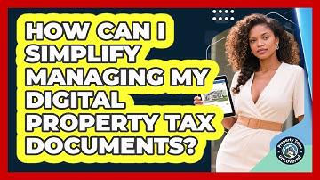 How Can I Simplify Managing My Digital Property Tax Documents? - Property Taxes Uncovered