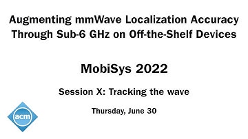 MobiSys 2022 - Augmenting mmWave Localization Accuracy Through Sub-6 GHz on Off-the-Shelf Devices