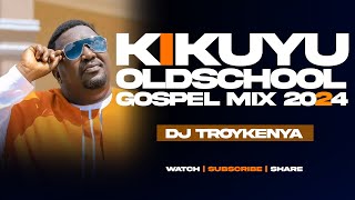 🟠KIKUYU OLDSCHOOL GOSPEL MIX 2024 DJ TROY KENYA