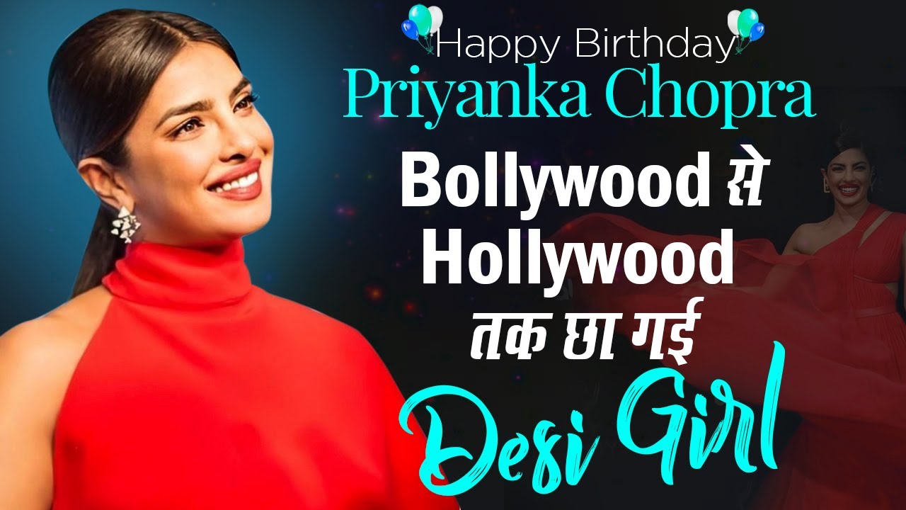 Priyanka Chopra Birthday Special | Bollywood से Hollywood तक छा गई Desi Girl Priyanka Chopra