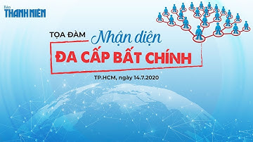 TRỰC TIẾP: Tọa đàm “Nhận diện đa cấp bất chính”