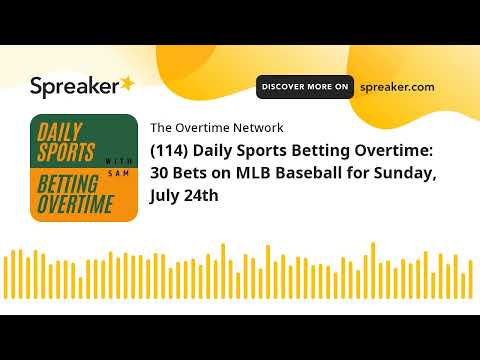 (114) Daily Sports Betting Overtime: 30 Bets on MLB Baseball for Sunday, July 24th