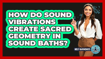 How Do Sound Vibrations Create Sacred Geometry In Sound Baths? - Holy Harmonies