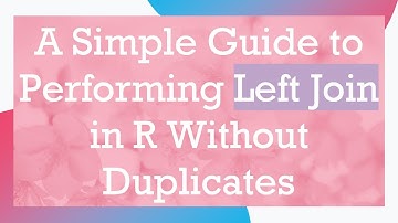 A Simple Guide to Performing Left Join in R Without Duplicates