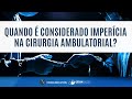 Quando é considerado imperícia na cirurgia ambulatorial?